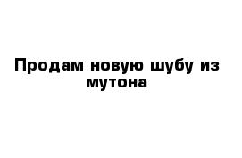 Продам новую шубу из мутона